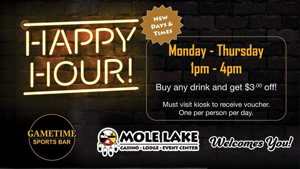 Gametime Sports Bar happy hour special at Mole Lake Casino Lodge offering $3 off any drink Monday through Thursday from 1pm to 4pm.